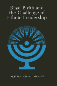 Title: B'nai B'rith and the Challenge of Ethnic Leadership, Author: Deborah D. Moore