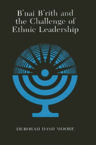 Title: B'nai B'rith and the Challenge of Ethnic Leadership, Author: Deborah Dash Moore
