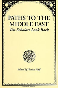 Title: Paths to the Middle East: Ten Scholars Look Back, Author: Thomas Naff