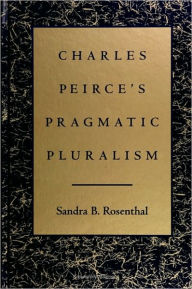 Title: Charles Peirce's Pragmatic Pluralism, Author: Sandra B. Rosenthal