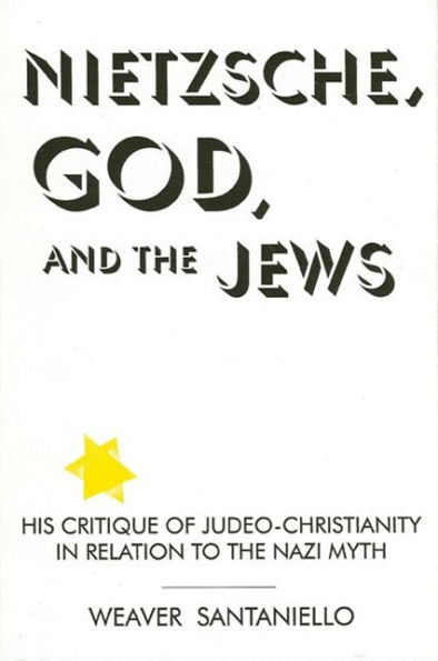 Nietzsche, God, and the Jews: His Critique of Judeo-Christianity in Relation to the Nazi Myth