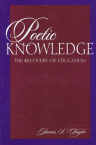 Title: Poetic Knowledge: The Recovery of Education, Author: James S. Taylor