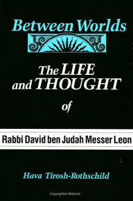 Title: Between Worlds: The Life and Thought of Rabbi David ben Judah Messer Leon, Author: Hava Tirosh-Rothschild