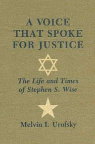 Title: A Voice That Spoke for Justice: The Life and Times of Stephen S. Wise, Author: Melvin I. Urofsky