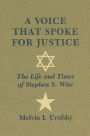 A Voice That Spoke for Justice: The Life and Times of Stephen S. Wise