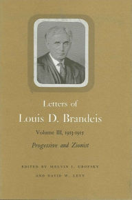 Title: Letters of Louis D. Brandeis: Volume III, 1913-1915: Progressive and Zionist, Author: Louis D. Brandeis