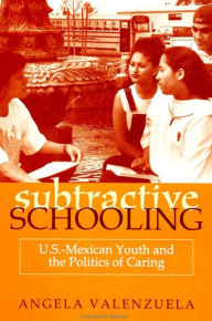 Title: Subtractive Schooling: U.S. - Mexican Youth and the Politics of Caring, Author: Angela Valenzuela