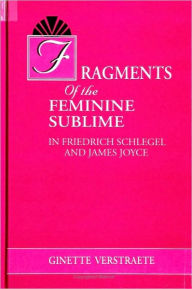 Title: Fragments of the Feminine Sublime in Friedrich Schlegel and James Joyce, Author: Ginette Verstraete