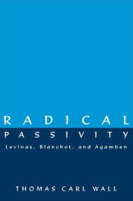 Title: Radical Passivity: Levinas, Blanchot, and Agamben, Author: Thomas Carl Wall