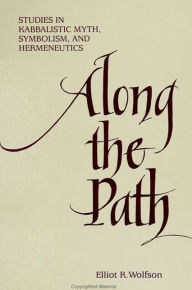 Title: Along the Path: Studies in Kabbalistic Myth, Symbolism, and Hermeneutics, Author: Elliot R. Wolfson