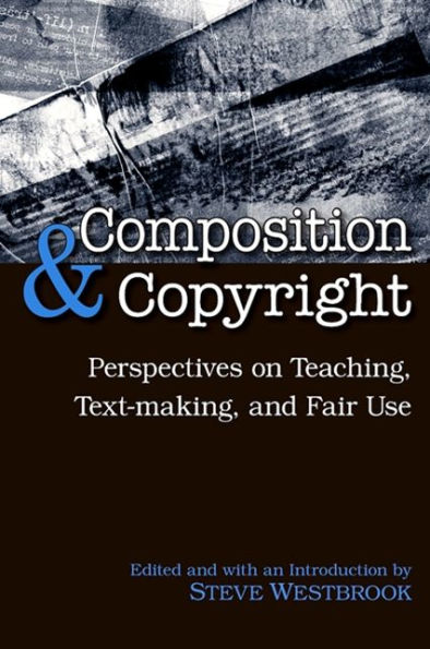 Composition and Copyright: Perspectives on Teaching, Text-making, and Fair Use