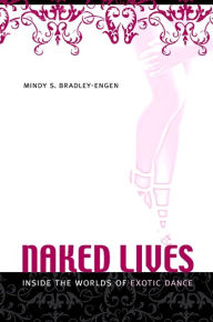 Title: Naked Lives: Inside the Worlds of Exotic Dance, Author: Mindy S. Bradley-Engen