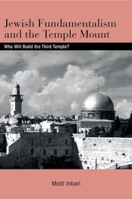 Title: Jewish Fundamentalism and the Temple Mount: Who Will Build the Third Temple?, Author: Motti Inbari