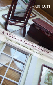 Title: A World of Fragile Things: Psychoanalysis and the Art of Living, Author: Mari Ruti