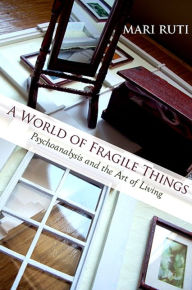 Title: World of Fragile Things, A: Psychoanalysis and the Art of Living, Author: Mari Ruti