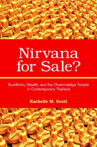 Title: Nirvana for Sale?: Buddhism, Wealth, and the Dhammakaya Temple in Contemporary Thailand, Author: Rachelle M. Scott