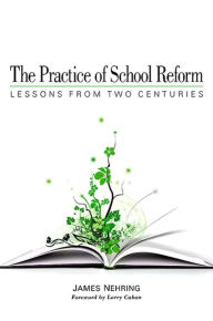 Title: The Practice of School Reform: Lessons from Two Centuries, Author: James Nehring