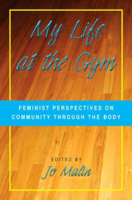 Title: My Life at the Gym: Feminist Perspectives on Community through the Body, Author: Jo Malin