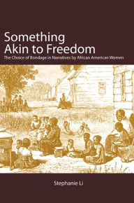 Title: Something Akin to Freedom: The Choice of Bondage in Narratives by African American Women, Author: Stephanie Li