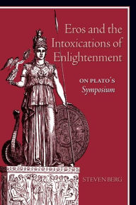 Title: Eros and the Intoxications of Enlightenment: On Plato's Symposium, Author: Steven Berg