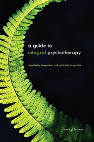 Title: A Guide to Integral Psychotherapy: Complexity, Integration, and Spirituality in Practice, Author: Mark D. Forman