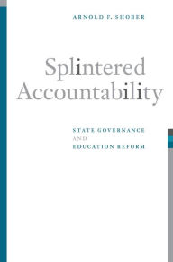 Title: Splintered Accountability: State Governance and Education Reform, Author: Arnold F Shober