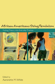 Title: African Americans Doing Feminism: Putting Theory into Everyday Practice, Author: Aaronette M. White