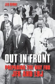 Title: Out in Front: Preparing the Way for JFK and LBJ, Author: Jeb Byrne