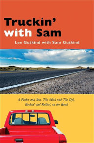 Title: Truckin' with Sam: A Father and Son, The Mick and The Dyl, Rockin' and Rollin', On the Road, Author: Lee Gutkind