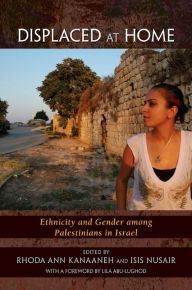 Title: Displaced at Home: Ethnicity and Gender among Palestinians in Israel, Author: Rhoda Ann Kanaaneh