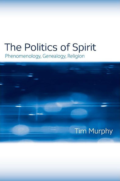 The Politics of Spirit: Phenomenology, Genealogy, Religion