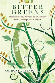 Title: Bitter Greens: Essays on Food, Politics, and Ethnicity from the Imperial Kitchen, Author: Anthony Di Renzo