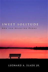 Title: Sweet Solitude: New and Selected Poems, Author: Leonard A. Slade Jr.