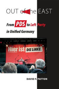 Title: Out of the East: From PDS to Left Party in Unified Germany, Author: David F. Patton