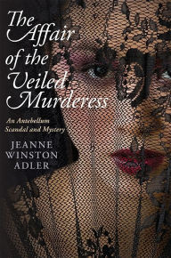 Title: The Affair of the Veiled Murderess: An Antebellum Scandal and Mystery, Author: Jeanne Winston Adler