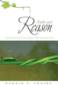 Title: Faith and Reason: Their Roles in Religious and Secular Life, Author: Donald A. Crosby