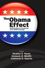 Title: The Obama Effect: Multidisciplinary Renderings of the 2008 Campaign, Author: Heather E. Harris