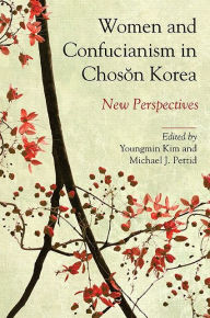 Title: Women and Confucianism in Choson Korea: New Perspectives, Author: Youngmin Kim