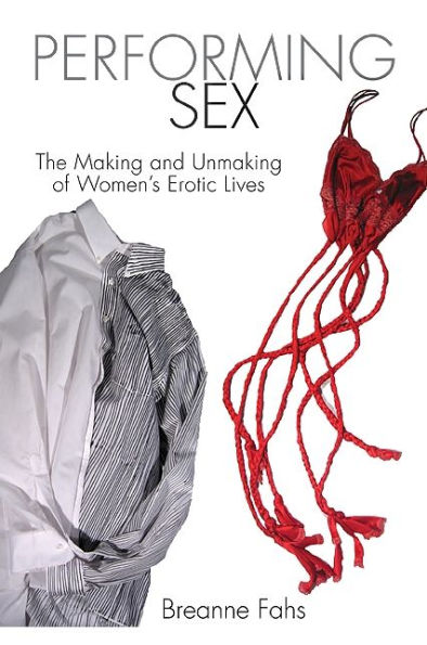 Performing Sex: The Making and Unmaking of Women's Erotic Lives