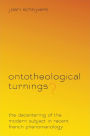 Ontotheological Turnings?: The Decentering of the Modern Subject in Recent French Phenomenology