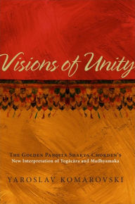 Title: Visions of Unity: The Golden Pa??ita Shakya Chokden's New Interpretation of Yogacara and Madhyamaka, Author: Yaroslav Komarovski