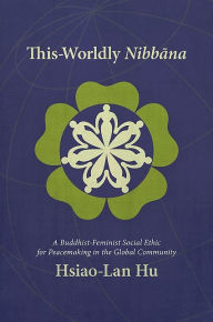 Title: This-Worldly Nibbana: A Buddhist-Feminist Social Ethic for Peacemaking in the Global Community, Author: Hsiao-Lan Hu