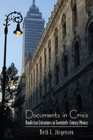 Title: Documents in Crisis: Nonfiction Literatures in Twentieth-Century Mexico, Author: Beth E. Jörgensen