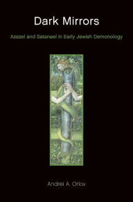 Title: Dark Mirrors: Azazel and Satanael in Early Jewish Demonology, Author: Andrei A. Orlov