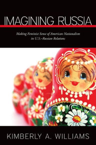 Title: Imagining Russia: Making Feminist Sense of American Nationalism in U.S.-Russian Relations, Author: Kimberly A. Williams
