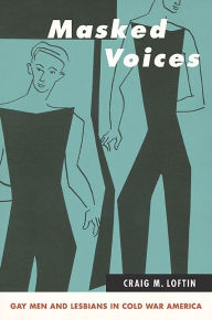 Title: Masked Voices: Gay Men and Lesbians in Cold War America, Author: Craig M. Loftin
