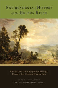 Title: Environmental History of the Hudson River: Human Uses that Changed the Ecology, Ecology that Changed Human Uses, Author: Robert E. Henshaw