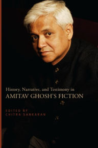 Title: History, Narrative, and Testimony in Amitav Ghosh's Fiction, Author: Chitra Sankaran