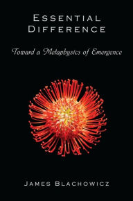 Title: Essential Difference: Toward a Metaphysics of Emergence, Author: James Blachowicz