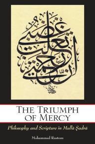 Title: The Triumph of Mercy: Philosophy and Scripture in Mulla ?adra, Author: Mohammed Rustom